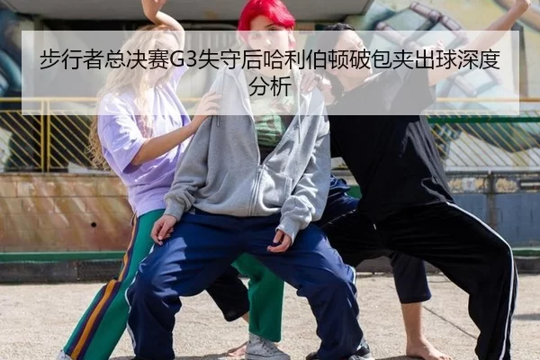 步行者总决赛G3失守后哈利伯顿破包夹出球深度分析