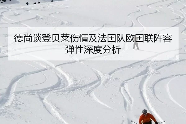 德尚谈登贝莱伤情及法国队欧国联阵容弹性深度分析