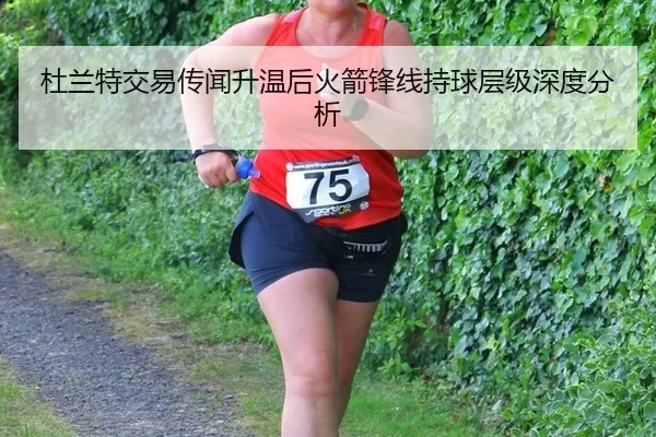 杜兰特交易传闻升温后火箭锋线持球层级深度分析
